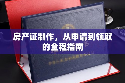 千阳房产证制作，从申请到领取的全程指南