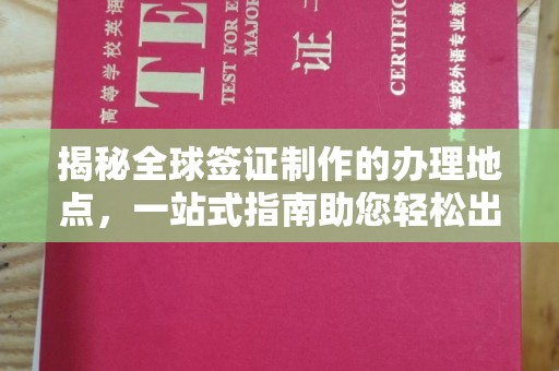 千阳揭秘全球签证制作的办理地点，一站式指南助您轻松出行
