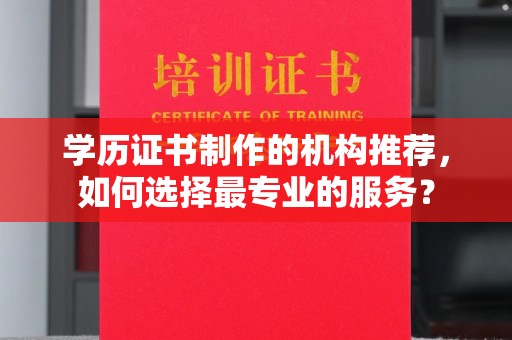 千阳学历证书制作的机构推荐，如何选择最专业的服务？
