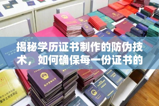 千阳揭秘学历证书制作的防伪技术，如何确保每一份证书的真实性