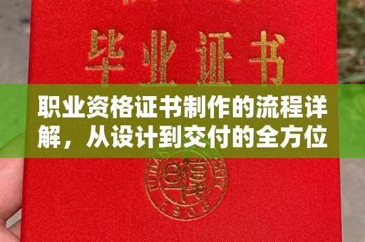 千阳职业资格证书制作的流程详解，从设计到交付的全方位指南